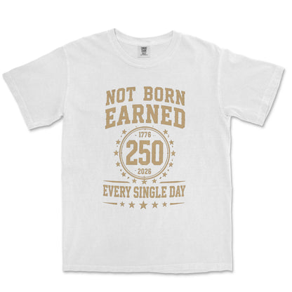 Not Born Earned Every Single Day 250 Anniversary Patriotic Shirt