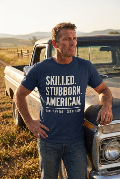 Skilled. Stubborn. American. That's Where I Get It From.